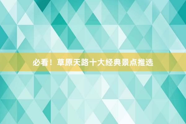 必看！草原天路十大经典景点推选