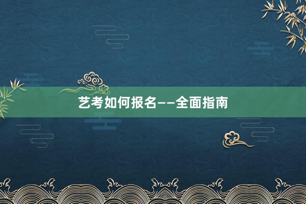 艺考如何报名——全面指南