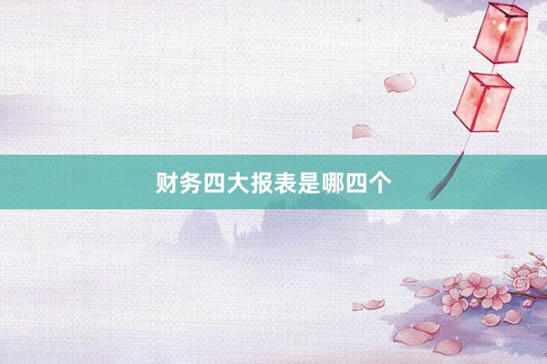 财务四大报表是哪四个