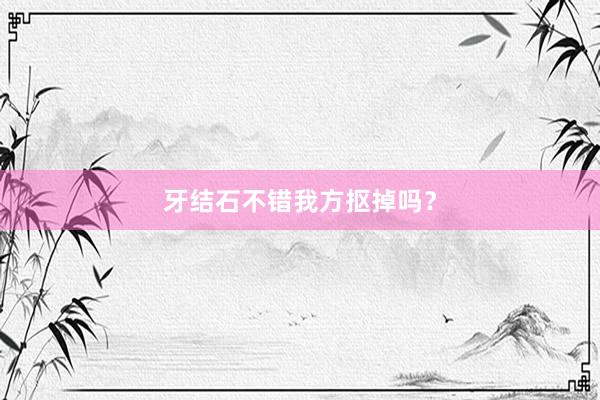 牙结石不错我方抠掉吗？